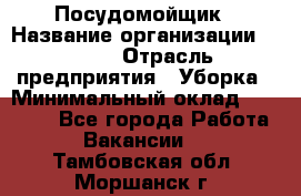 Посудомойщик › Название организации ­ Maxi › Отрасль предприятия ­ Уборка › Минимальный оклад ­ 25 000 - Все города Работа » Вакансии   . Тамбовская обл.,Моршанск г.